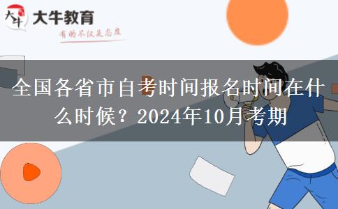 全国各省市自考时间报名时间在什么时候？2024年10月考期