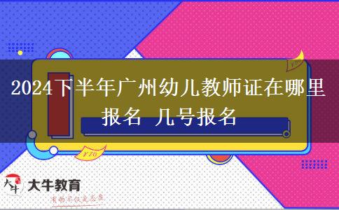 2024下半年广州幼儿教师证在哪里报名 几号报名