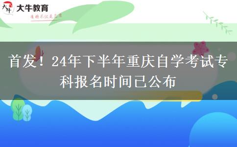 首发！24年下半年重庆自学考试专科报名时间已公布