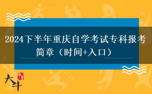 2024下半年重庆自学考试专科报考简章（时间+入口）