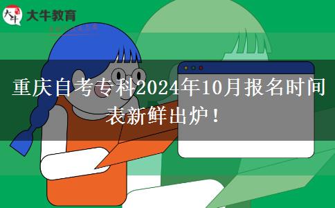 重庆自考专科2024年10月报名时间表新鲜出炉！