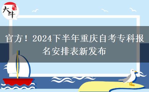 官方！2024下半年重庆自考专科报名安排表新发布