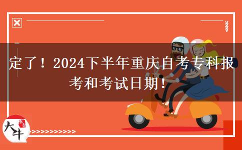 定了！2024下半年重庆自考专科报考和考试日期！