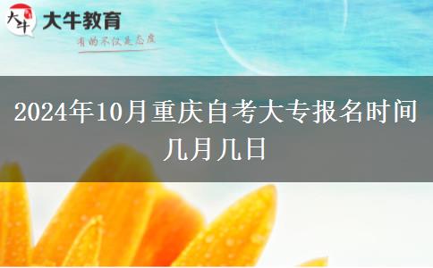 2024年10月重庆自考大专报名时间几月几日