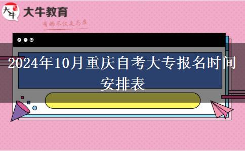 2024年10月重庆自考大专报名时间安排表