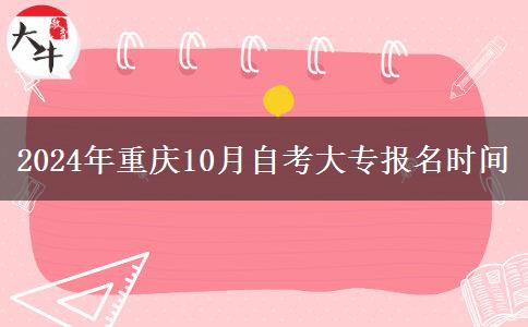 2024年重庆10月自考大专报名时间