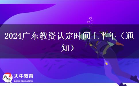 2024广东教资认定时间上半年（通知）