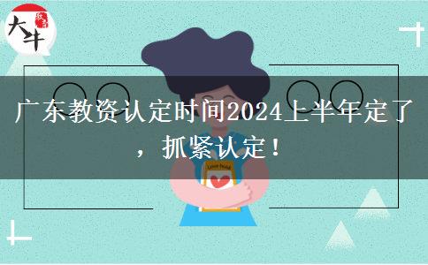 广东教资认定时间2024上半年定了，抓紧认定！