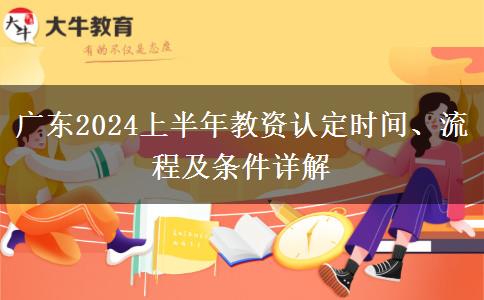 广东2024上半年教资认定时间、流程及条件详解