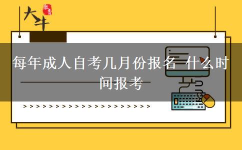 每年成人自考几月份报名 什么时间报考