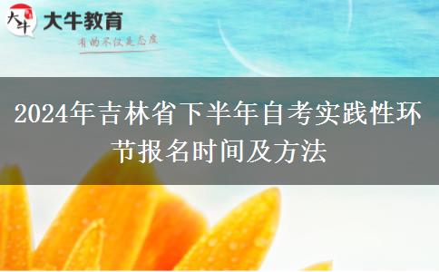 2024年吉林省下半年自考实践性环节报名时间及方法