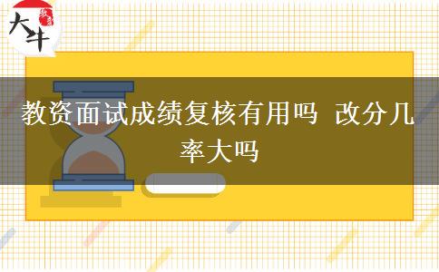 教资面试成绩复核有用吗 改分几率大吗