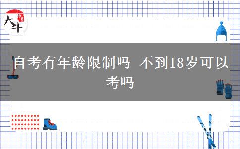 自考有年龄限制吗 不到18岁可以考吗