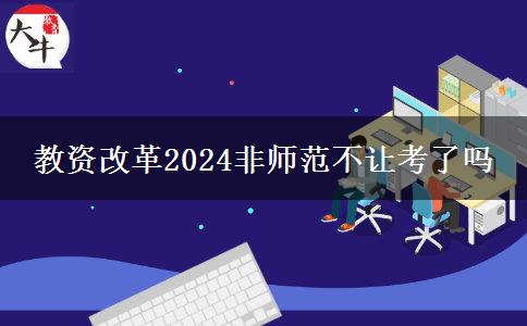 教资改革2024非师范不让考了吗