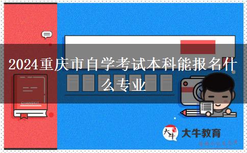 2024重庆市自学考试本科能报名什么专业