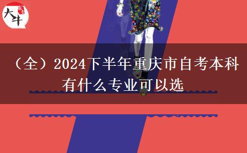 （全）2024下半年重庆市自考本科有什么专业可以选