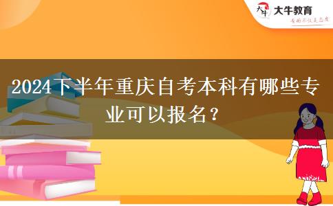 2024下半年重庆自考本科有哪些专业可以报名？