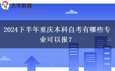 2024下半年重庆本科自考有哪些专业可以报？