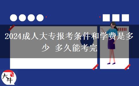 2024成人大专报考条件和学费是多少 多久能考完