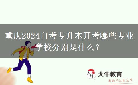 重庆2024自考专升本开考哪些专业 学校分别是什么？