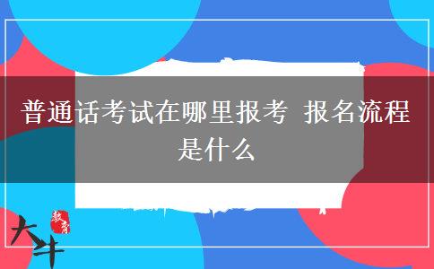 普通话考试在哪里报考 报名流程是什么