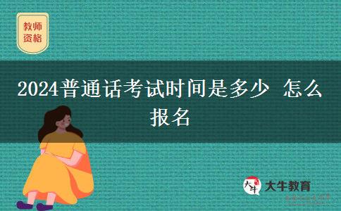 2024普通话考试时间是多少 怎么报名