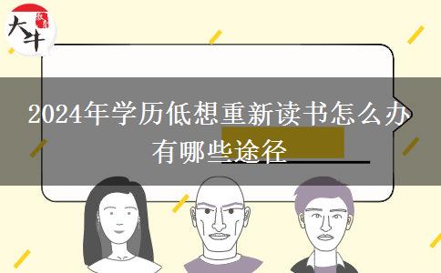 2024年学历低想重新读书怎么办 有哪些途径