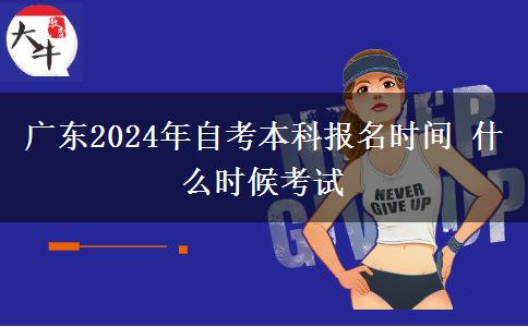 广东2024年自考本科报名时间 什么时候考试