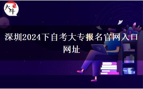 深圳2024下自考大专报名官网入口网址