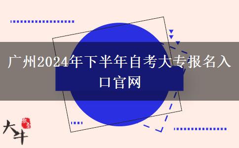 广州2024年下半年自考大专报名入口官网