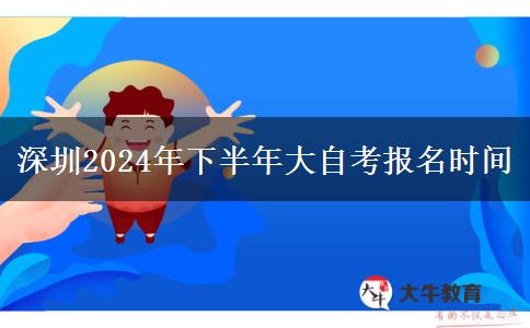 深圳2024年下半年大自考报名时间