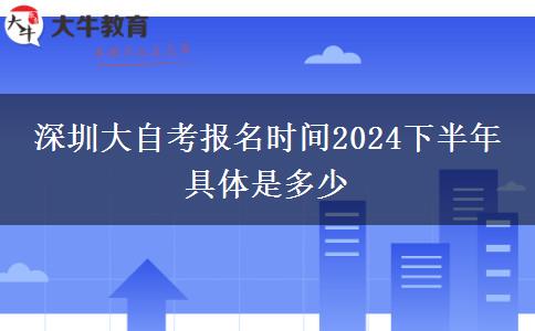 深圳大自考报名时间2024下半年 具体是多少