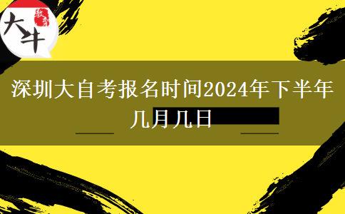 深圳大自考报名时间2024年下半年 几月几日