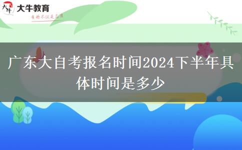 广东大自考报名时间2024下半年具体时间是多少