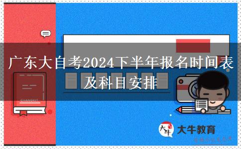 广东大自考2024下半年报名时间表及科目安排