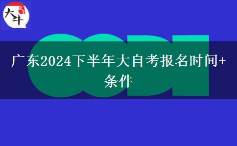 广东2024下半年大自考报名时间+条件