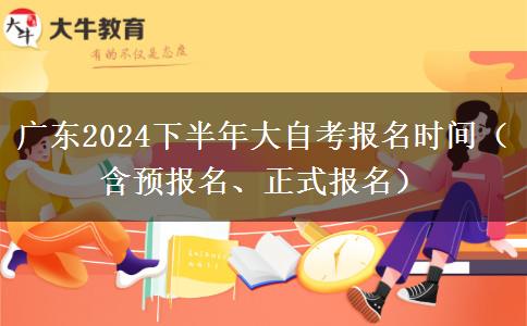 广东2024下半年大自考报名时间（含预报名、正式报名）