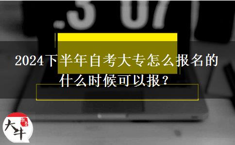 2024下半年自考大专怎么报名的 什么时候可以报？