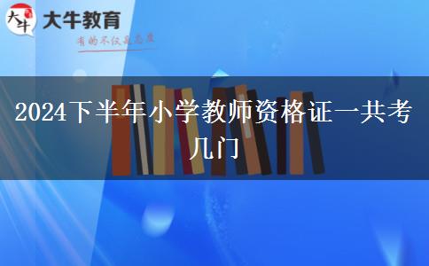 2024下半年小学教师资格证一共考几门