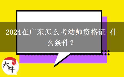 2024在广东怎么考幼师资格证 什么条件？