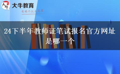 24下半年教师证笔试报名官方网址是哪一个