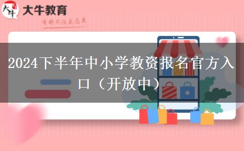 2024下半年中小学教资报名官方入口（开放中）