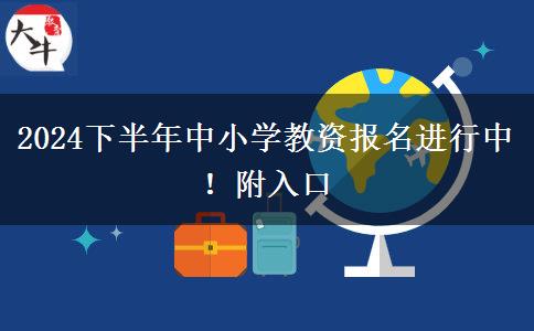 2024下半年中小学教资报名进行中！附入口