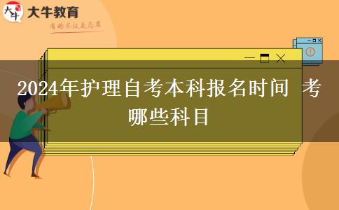 2024年护理自考本科报名时间 考哪些科目