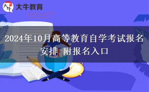 2024年10月高等教育自学考试报名安排 附报名入口