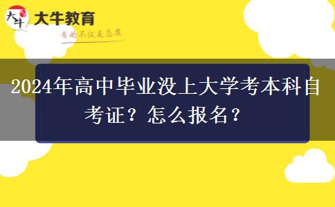 2024年高中毕业没上大学考本科自考证？怎么报名？