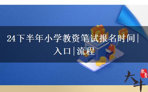 24下半年小学教资笔试报名时间|入口|流程