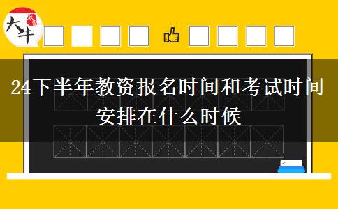 24下半年教资报名时间和考试时间安排在什么时候