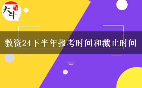 教资24下半年报考时间和截止时间