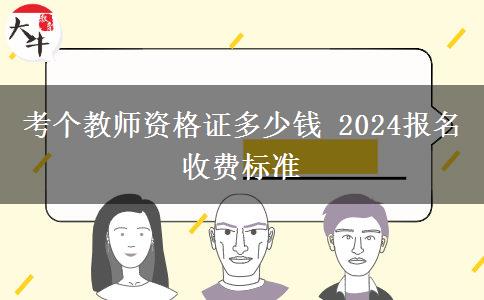 考个教师资格证多少钱 2024报名收费标准